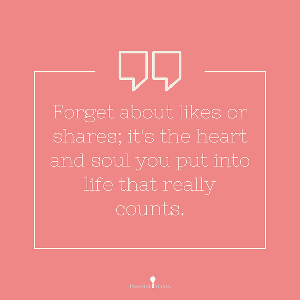 Forget about likes or shares; it's the heart and soul you put into life that really counts.