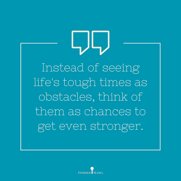 Instead of seeing life's tough times as obstacles, think of them as chances to get even stronger.