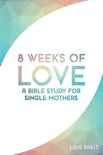 8 Weeks of Love: A Bible study for Single Moms