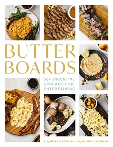 Butter Boards: 100 Inventive and Savory Spreads for Entertaining (Seasonal And Festive Spreads for Every Gathering)